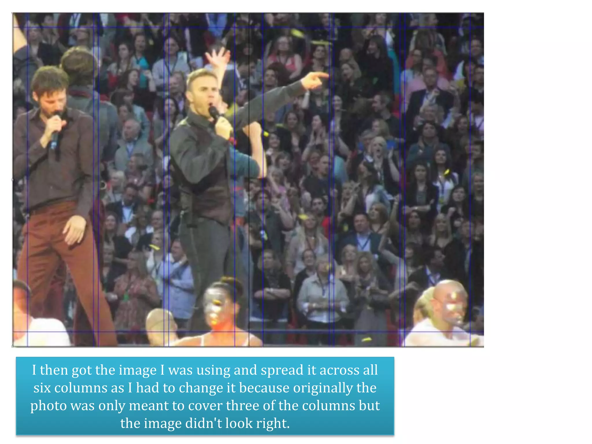 I then got the image I was using and spread it across all
six columns as I had to change it because originally the
photo was only meant to cover three of the columns but
               the image didn't look right.
 