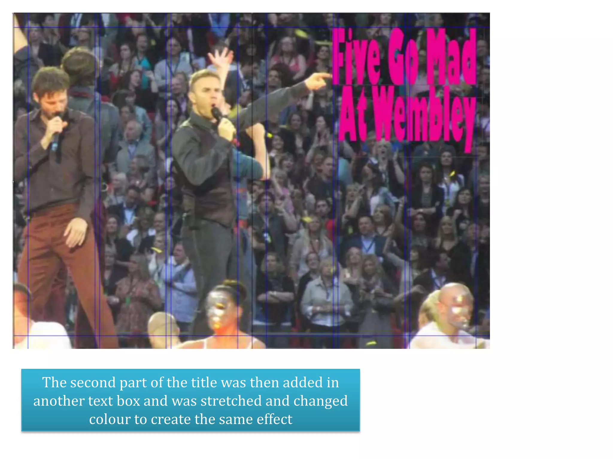 The second part of the title was then added in
another text box and was stretched and changed
        colour to create the same effect
 