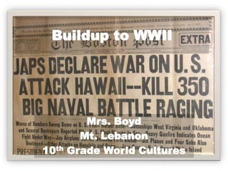 Buildup to WWII




          Mrs. Boyd
         Mt. Lebanon
10th   Grade World Cultures
 