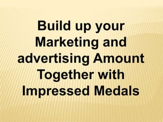 Build up your
   Marketing and
advertising Amount
   Together with
 Impressed Medals
 