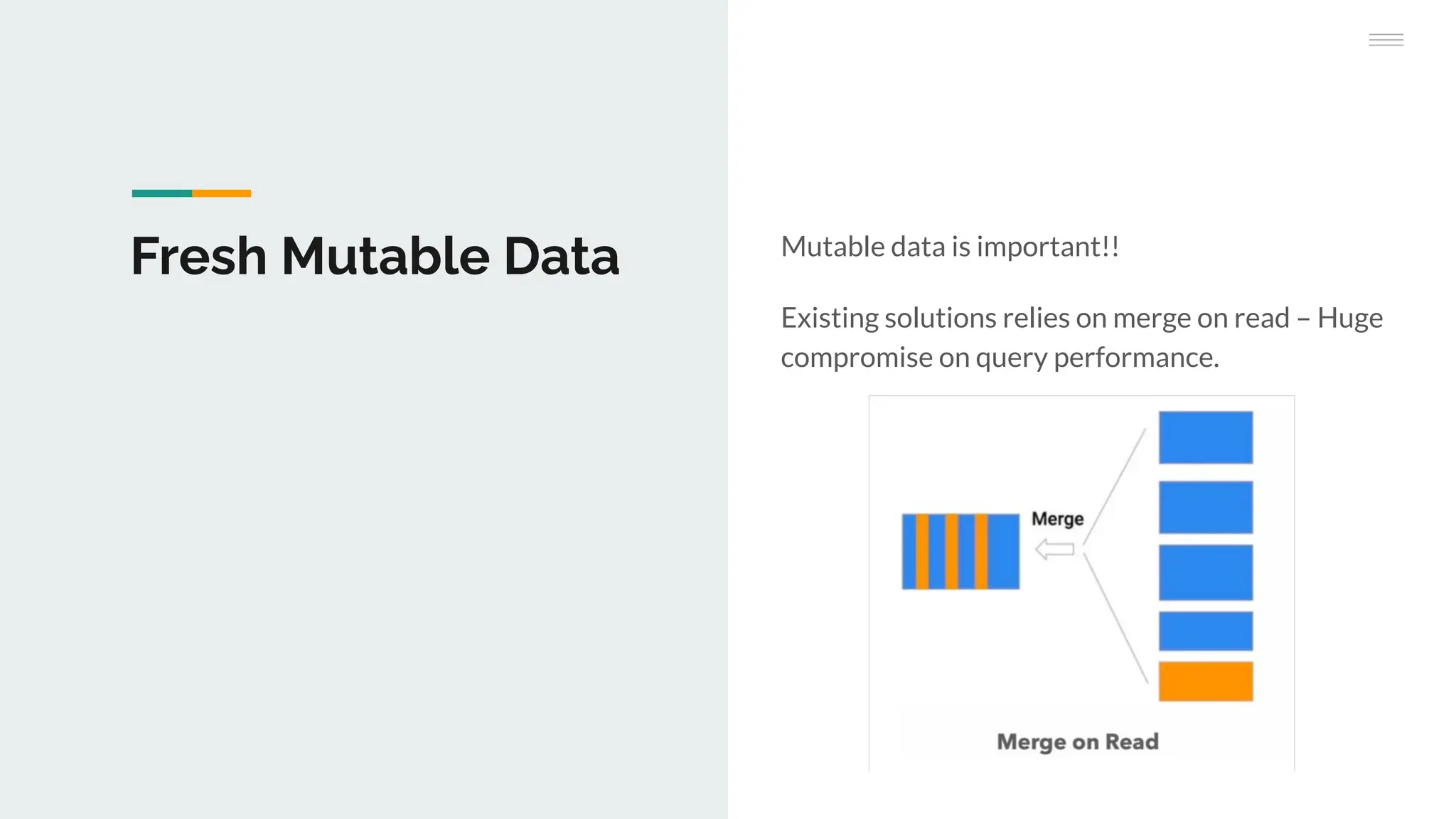 Fresh Mutable Data Mutable data is important!!
Existing solutions relies on merge on read – Huge
compromise on query performance.
 