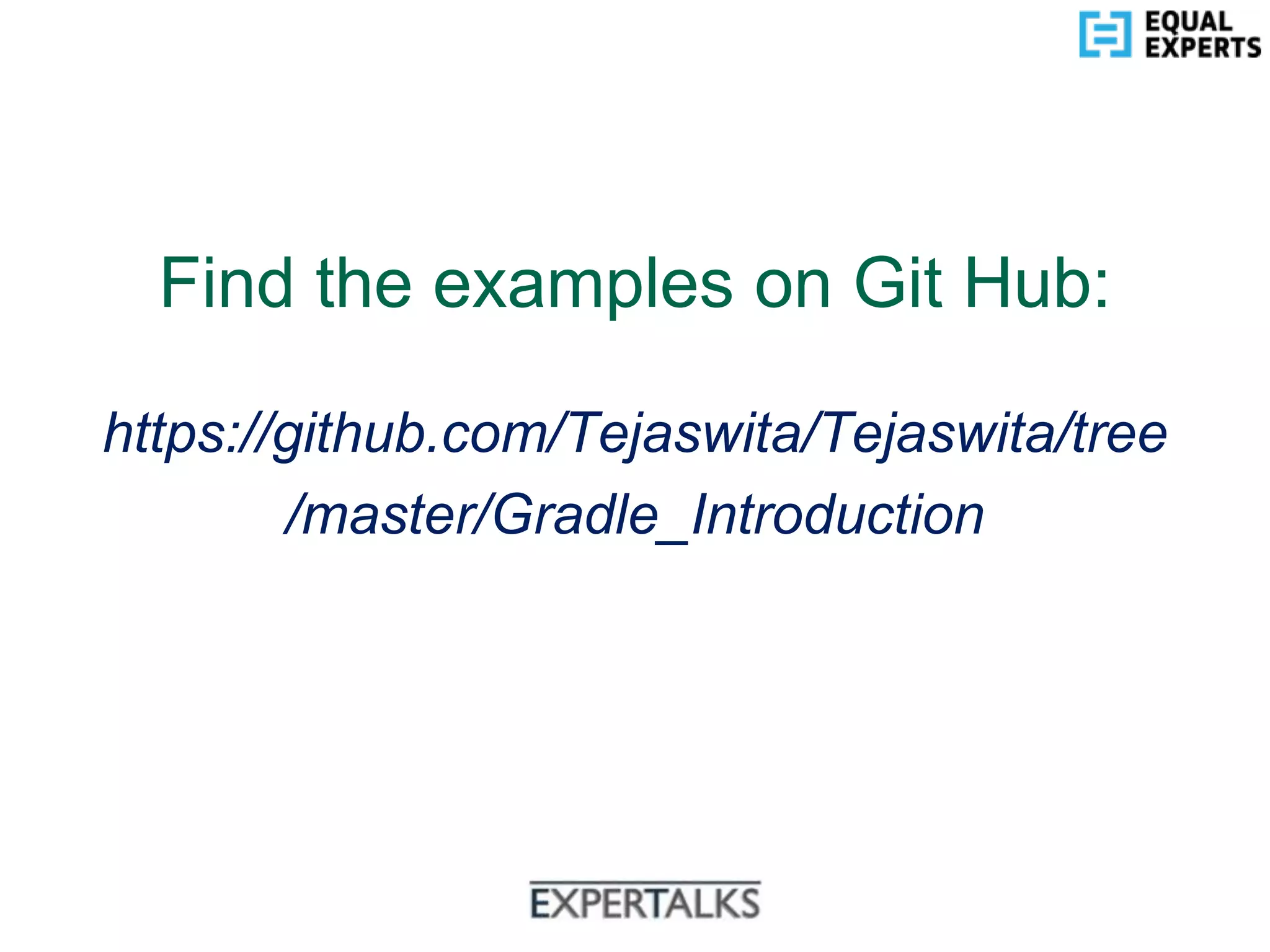 www.equalexperts.com
Find the examples on Git Hub:
https://github.com/Tejaswita/Tejaswita/tree
/master/Gradle_Introduction
 