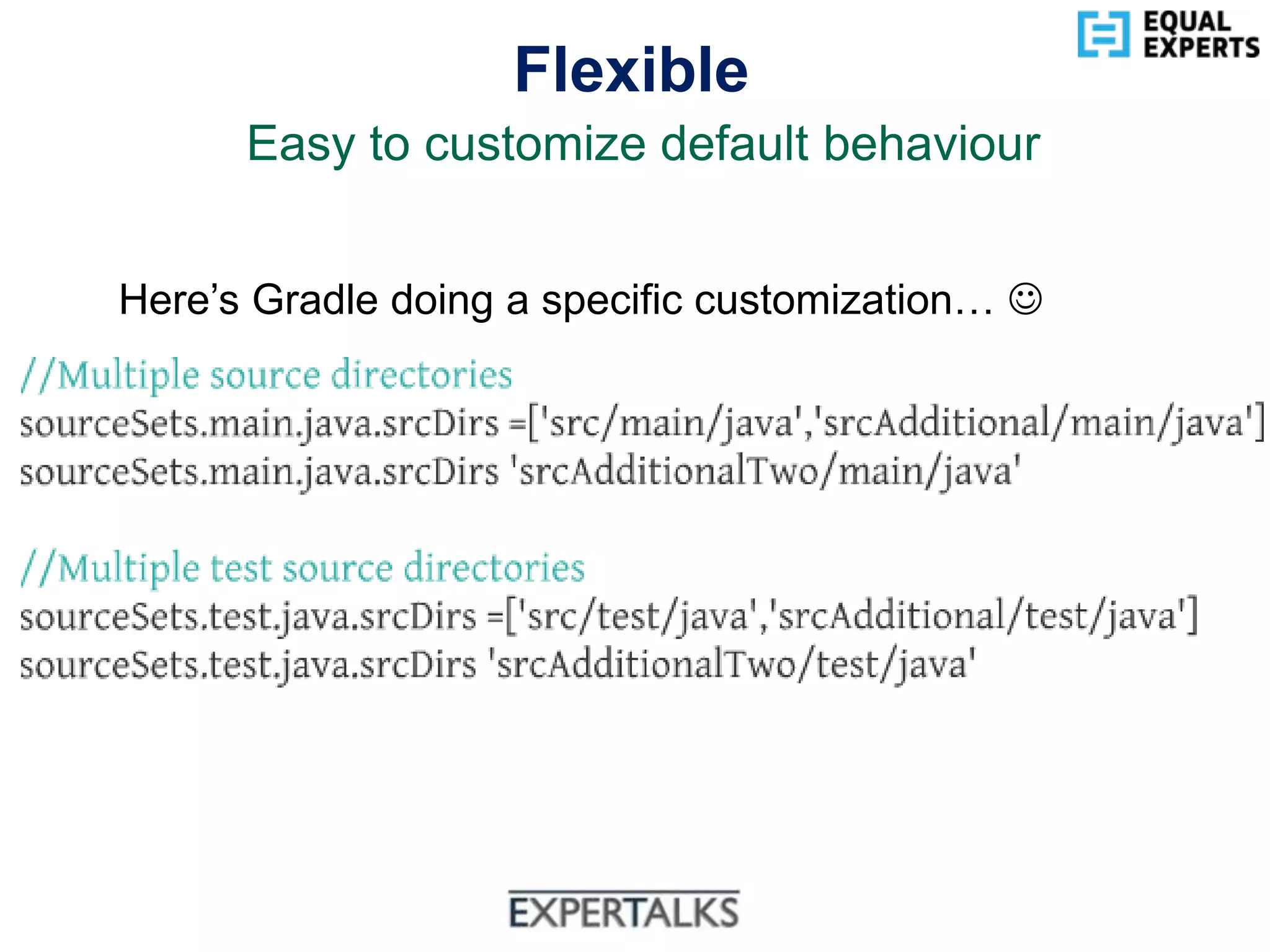 www.equalexperts.com
Flexible
Easy to customize default behaviour
Here’s Gradle doing a specific customization… 
 