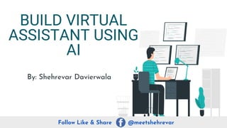 BUILD VIRTUAL
ASSISTANT USING
AI
By: Shehrevar Davierwala
@meetshehrevarFollow Like & Share
 