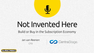 Ian van Reenen
CTO
Not Invented Here
Build or Buy in the Subscription Economy
 