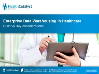 © 2013 Health Catalyst
Prop©rie2t0a1ry3 aHnedalCthonCfaidtaelnytsiat l
Proprwiewtawr.yheaanldthCcaotnafliydsetn.ctoiaml
Follow the discussion on Twitter - #HCDatawarehouse, #TimeforAnalytics
Follow the discussion on Twitter - #HCDatawarehouse, #TimeforAnalytics
Enterprise Data Warehousing in Healthcare
Build vs Buy considerations
www.healthcatalyst.com
 