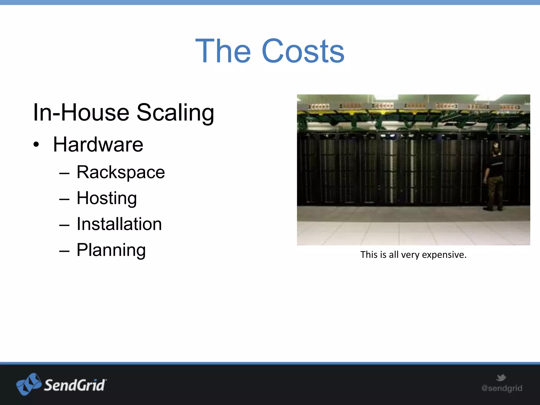 The Costs
In-House Scaling
• Hardware
  –   Rackspace
  –   Hosting
  –   Installation
  –   Planning                   This is all very expensive.
 