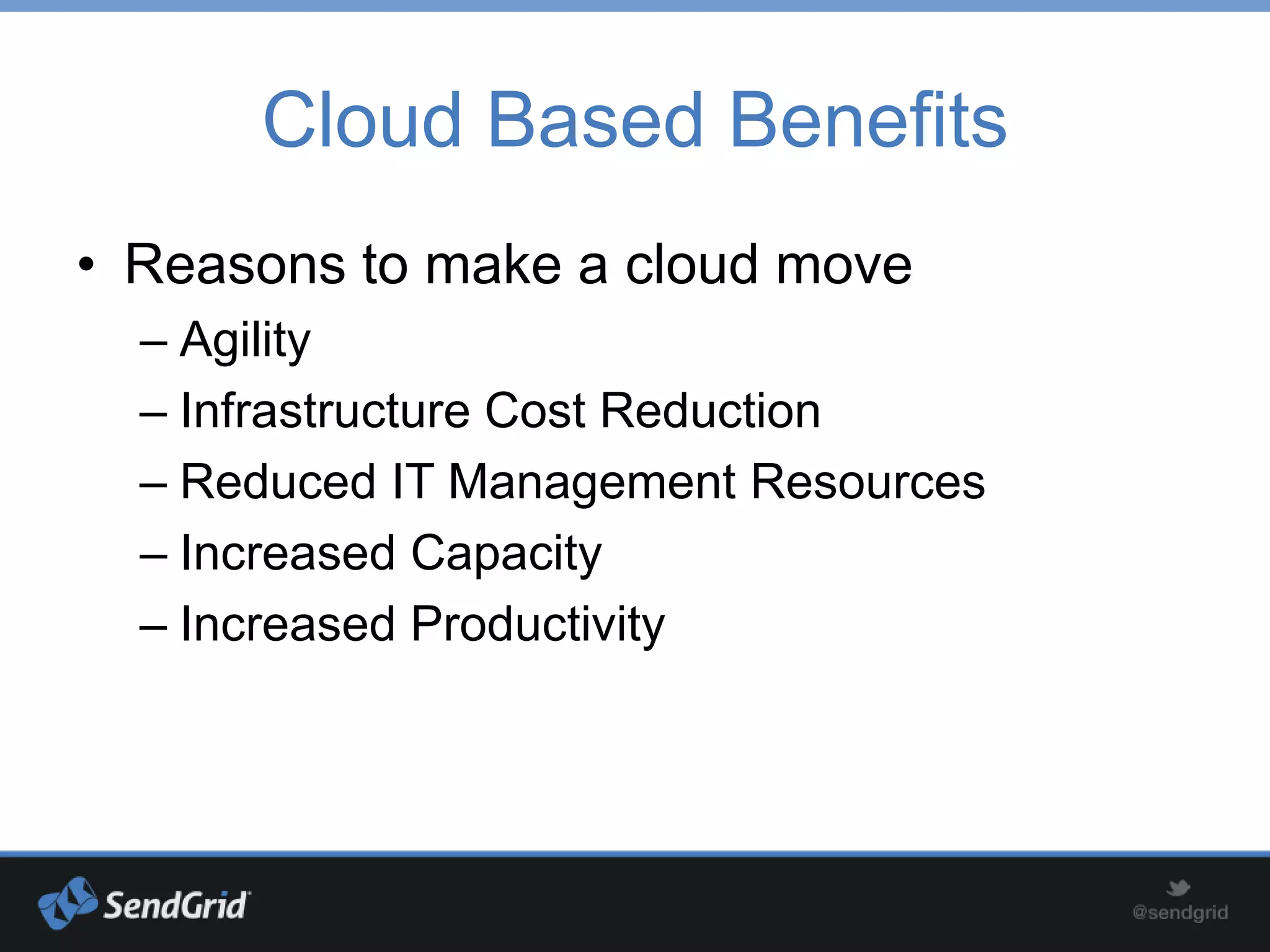 Cloud Based Benefits
• Reasons to make a cloud move
  – Agility
  – Infrastructure Cost Reduction
  – Reduced IT Management Resources
  – Increased Capacity
  – Increased Productivity
 