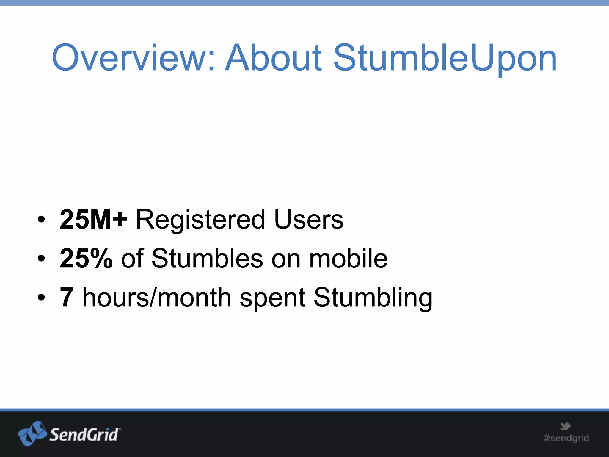 Overview: About StumbleUpon



• 25M+ Registered Users
• 25% of Stumbles on mobile
• 7 hours/month spent Stumbling
 