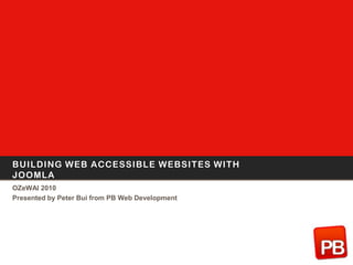 Building Web Accessible websites with Joomla OZeWAI 2010 Presented by Peter Bui from PB Web Development 