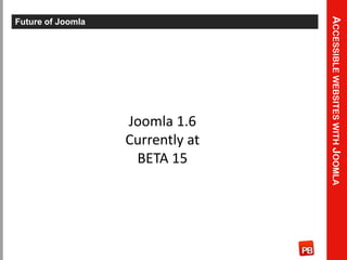 Accessible websites with Joomla<br />Future of Joomla<br />Joomla 1.6<br />Currently at BETA 15<br />