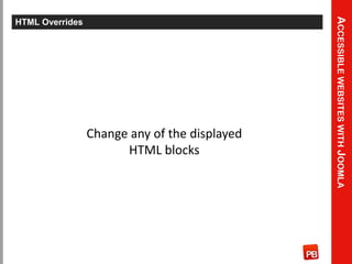 Accessible websites with Joomla<br />HTML Overrides<br />Change any of the displayed HTML blocks<br />
