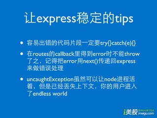express                     tips
•                            try{}catch(e){}

•     routes callback     error       throw
                 error next()      express


•   uncaughtException         node

      endless world
 