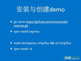 demo
• git clone https://github.com/visionmedia/
  express.git
• npm install express

• node bin/express /tmp/foo && cd /tmp/foo
• npm install -d
 