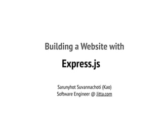 Building a Website with
Sarunyhot Suvannachoti (Kao)
Software Engineer @ Jitta.com
Express.js
 