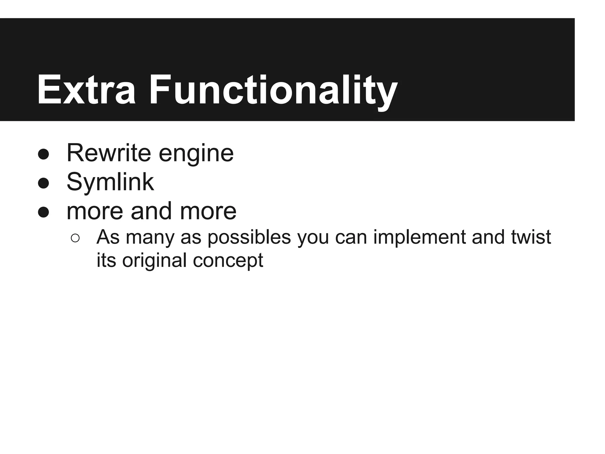 Extra Functionality
● Rewrite engine
● Symlink
● more and more
  ○ As many as possibles you can implement and twist
    its original concept
 