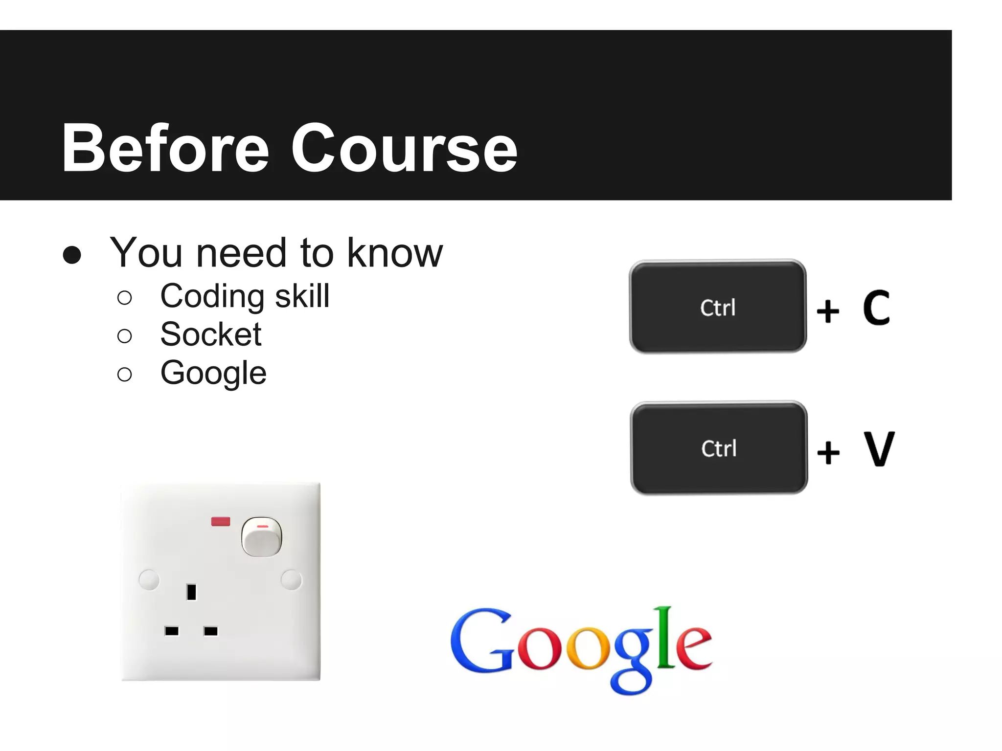 Before Course
● You need to know
  ○ Coding skill
  ○ Socket
  ○ Google
 