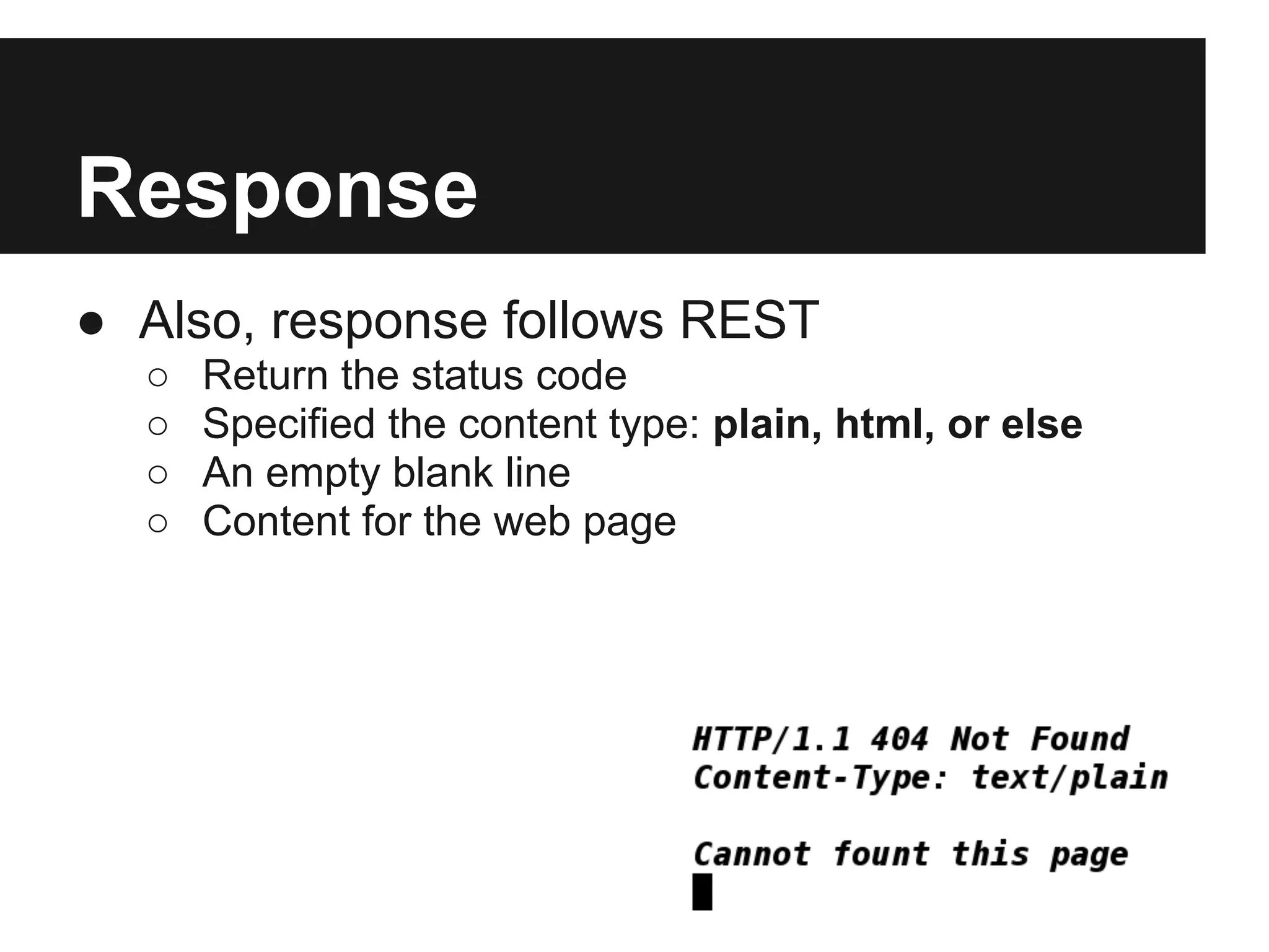 Response
● Also, response follows REST
  ○   Return the status code
  ○   Specified the content type: plain, html, or else
  ○   An empty blank line
  ○   Content for the web page
 