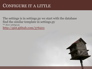 CONFIGURE IT A LITTLE

The settings is in settings.py we start with the database
find the similar template in settings.py
** show settings.py
http://gist.github.com/376201
 