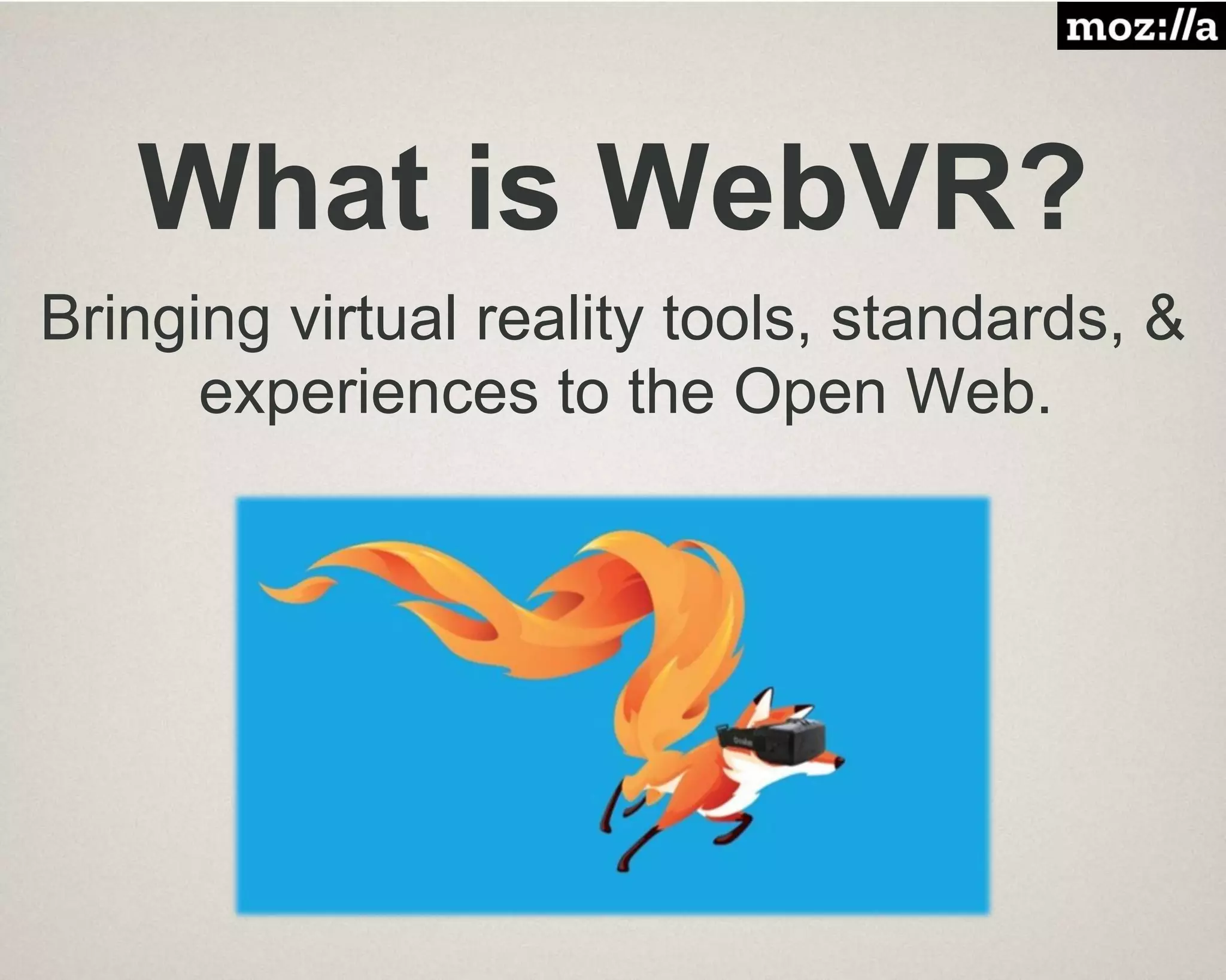 What is WebVR?
Bringing virtual reality tools, standards, &
experiences to the Open Web.
 