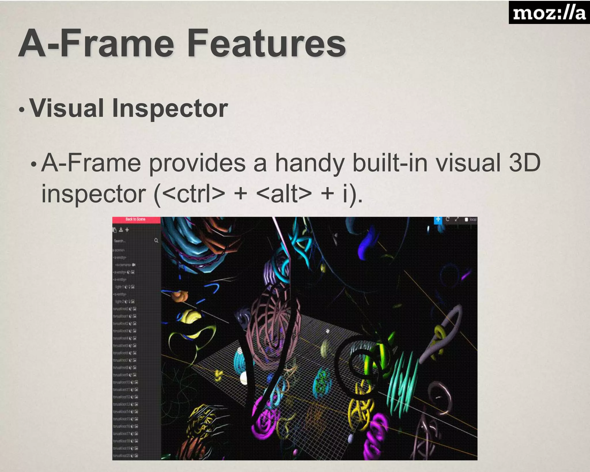 A-Frame Features
• Visual Inspector
• A-Frame provides a handy built-in visual 3D
inspector (<ctrl> + <alt> + i).
 