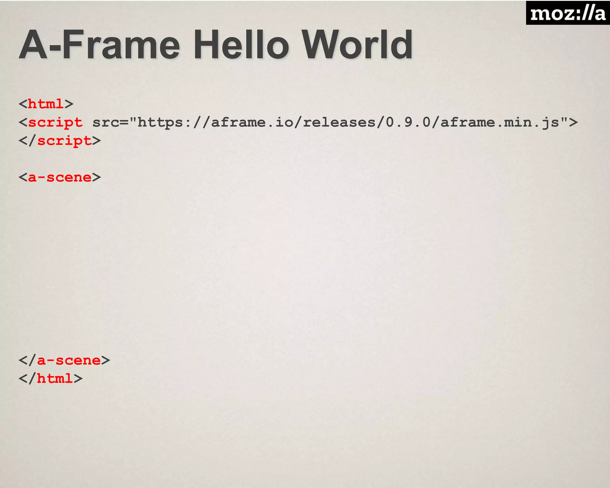 A-Frame Hello World
<html>
<script src="https://aframe.io/releases/0.9.0/aframe.min.js">
</script>
<a-scene>
</a-scene>
</html>
 