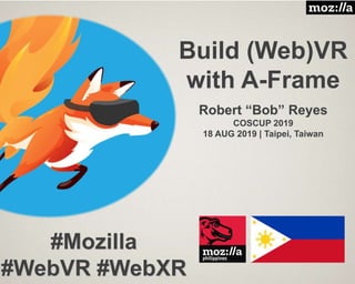 Build (Web)VR
with A-Frame
Robert “Bob” Reyes
COSCUP 2019
18 AUG 2019 | Taipei, Taiwan
#Mozilla
#WebVR #WebXR
 