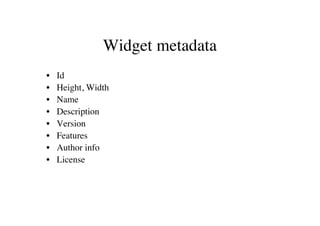 Widget metadata
•   Id
•   Height, Width
•   Name
•   Description
•   Version
•   Features
•   Author info
•   License
 