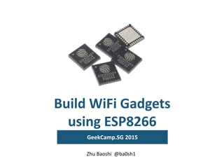 Build WiFi Gadgets
using ESP8266
GeekCamp.SG 2015
Zhu Baoshi @ba0sh1
 