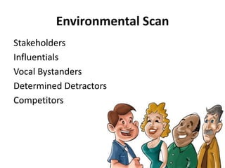 Environmental Scan<br />Stakeholders<br />Influentials<br />Vocal Bystanders<br />Determined Detractors<br />Competitors<b...