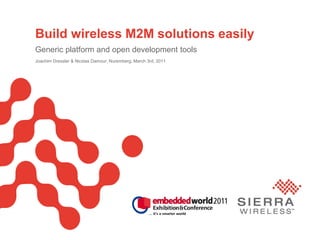 PageSierra Wireless Proprietary and Confidential 1
Build wireless M2M solutions easily
Generic platform and open development tools
Joachim Dressler & Nicolas Damour, Nuremberg, March 3rd, 2011
 