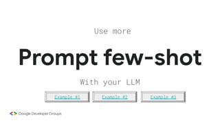 Prompt few-shot
Use more
With your LLM
Example #1 Example #2 Example #3
 