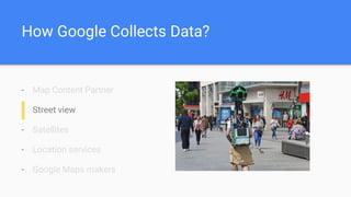How Google Collects Data?
- Map Content Partner
- Street view
- Satellites
- Location services
- Google Maps makers
 