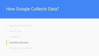 How Google Collects Data?
- Map Content Partner
- Street view
- Satellites
- Location services
- Google Maps makers
 