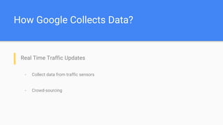 How Google Collects Data?
- Real Time Traffic Updates
- Collect data from traffic sensors
- Crowd-sourcing
 