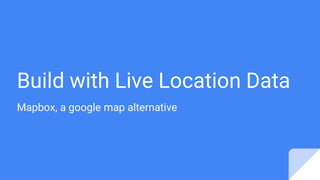 Build with Live Location Data
Mapbox, a google map alternative
 