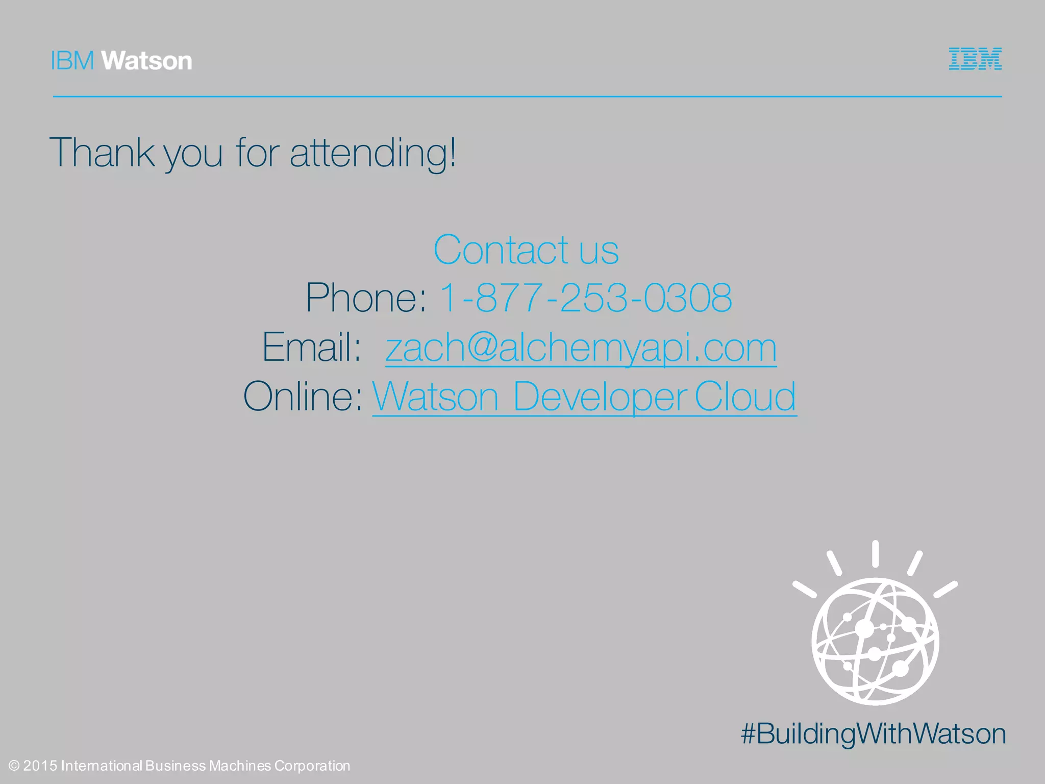 #BuildingWithWatson
©  2015  International  Business  Machines  Corporation
Thank you for attending!
Contact us
Phone: 1-877-253-0308
Email: zach@alchemyapi.com
Online: Watson Developer Cloud
 