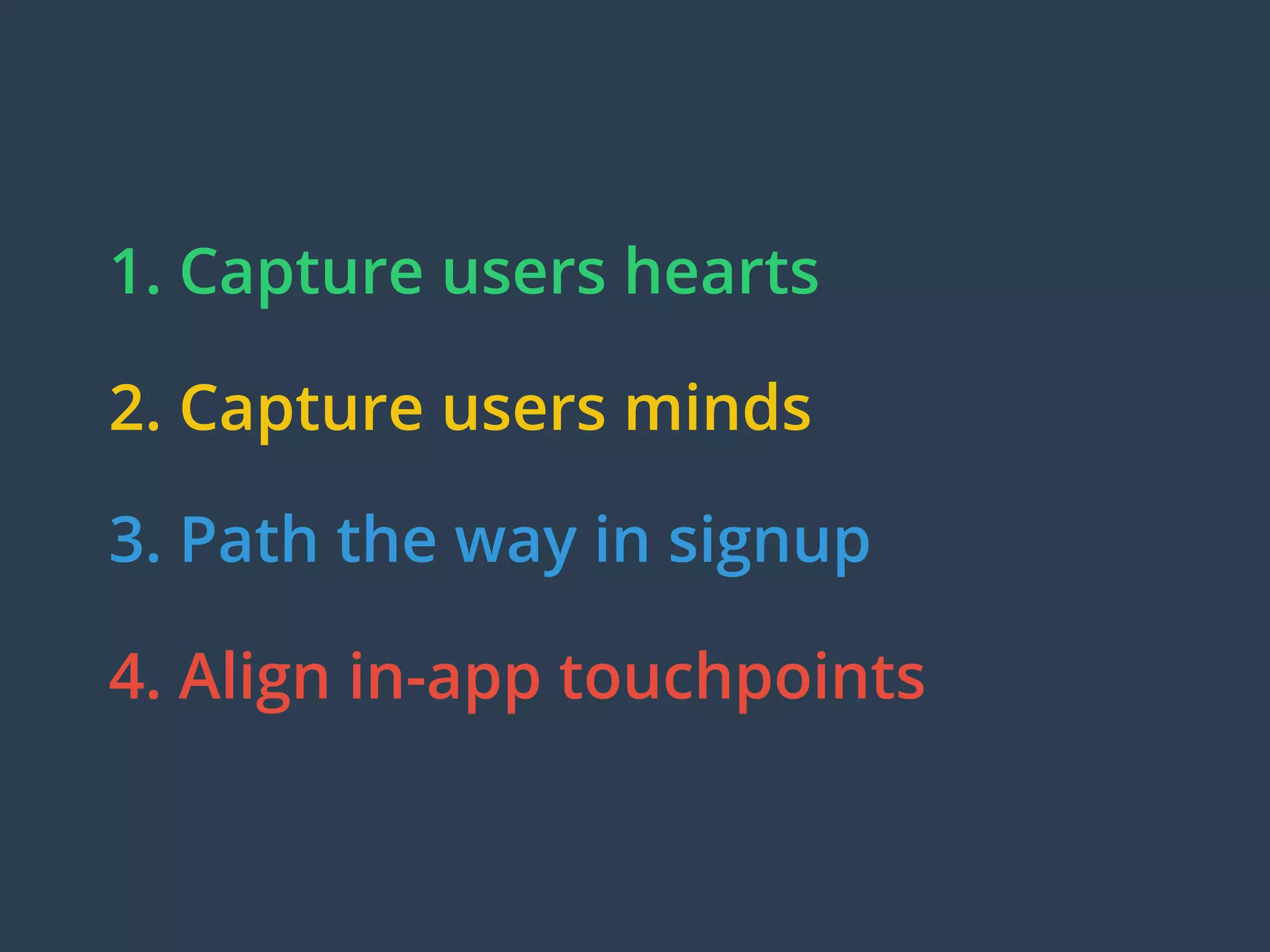 1. Capture users hearts
2. Capture users minds
3. Path the way in signup
4. Align in-app touchpoints
 