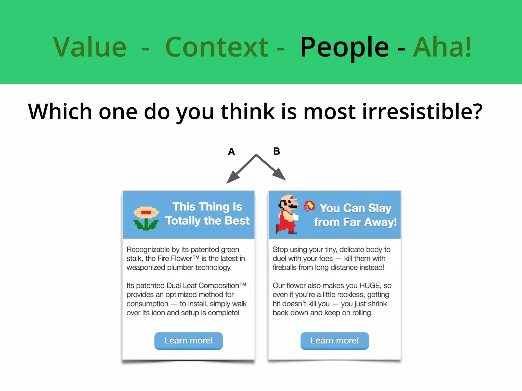 Value - Context - People - Aha!
A B
Which one do you think is most irresistible?
 