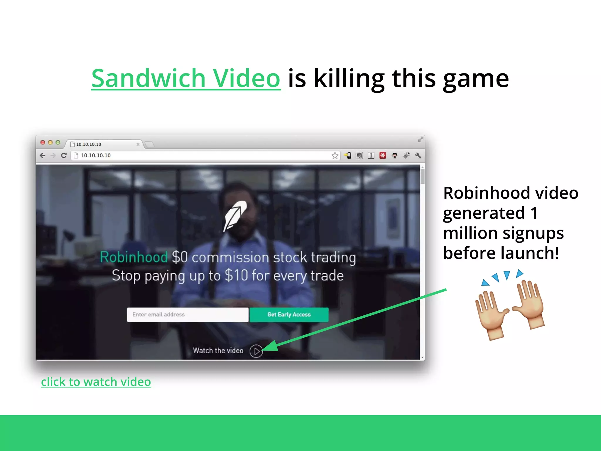 Sandwich Video is killing this game
Robinhood video
generated 1
million signups
before launch!
click to watch video
 