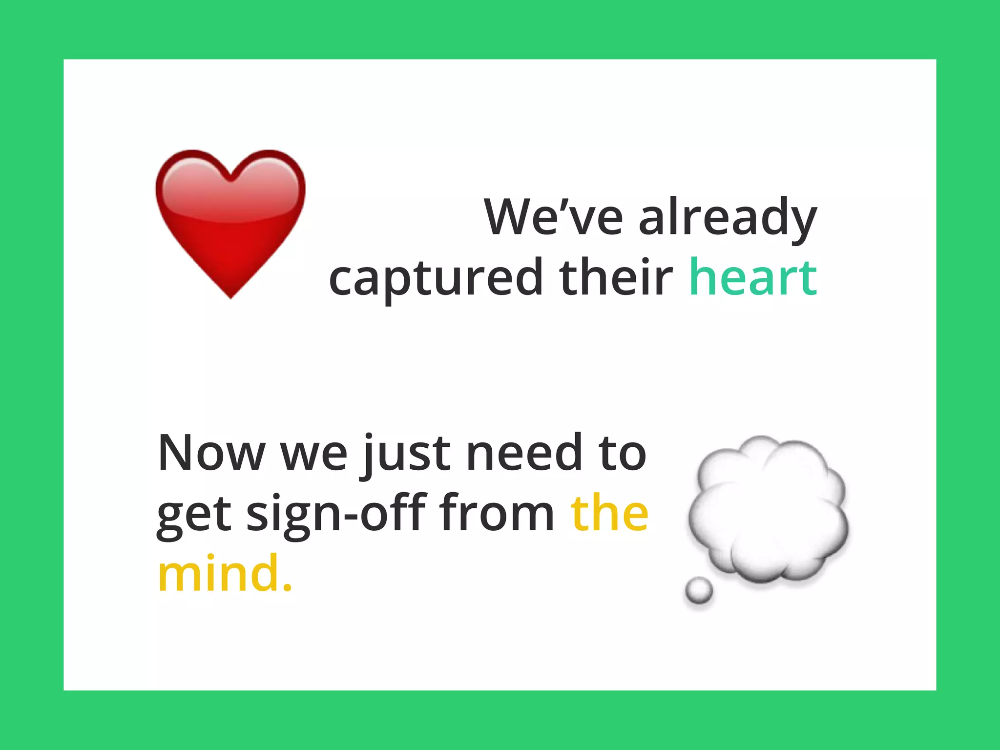 Now we just need to
get sign-off from the
mind.
We’ve already
captured their heart
 
