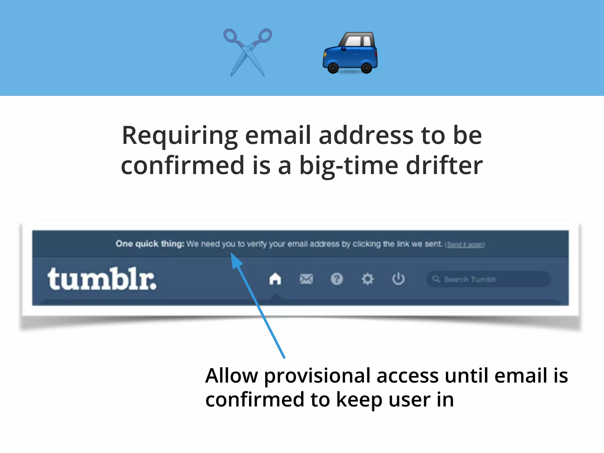 Requiring email address to be
confirmed is a big-time drifter
Allow provisional access until email is
confirmed to keep user in
 