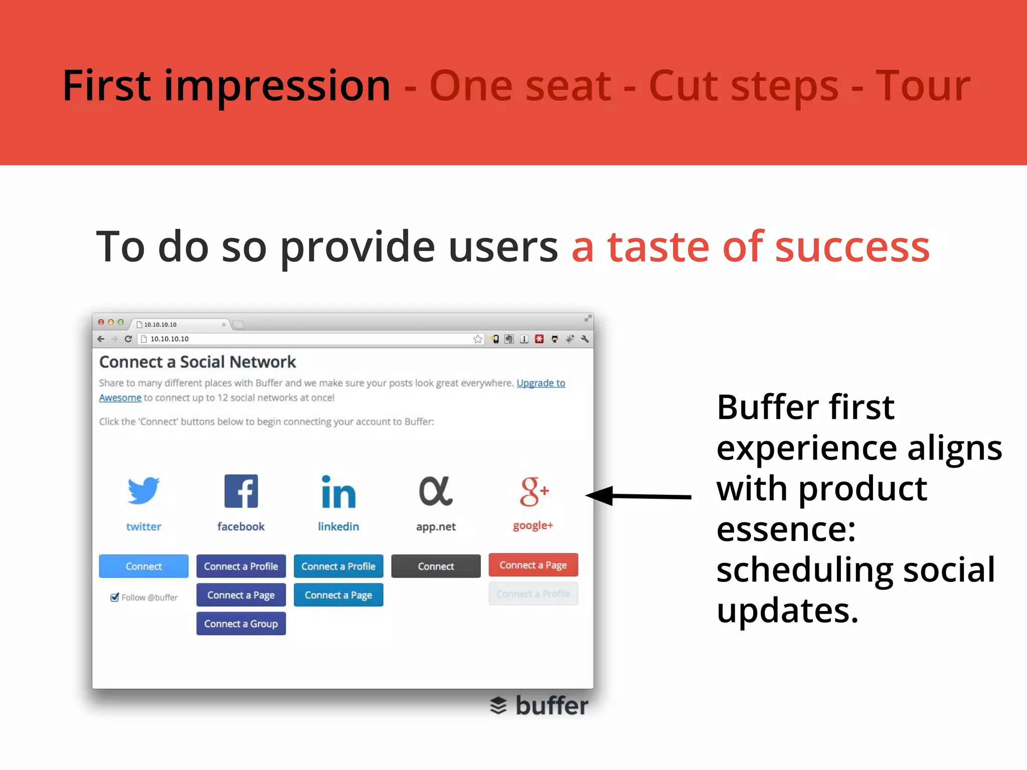 To do so provide users a taste of success
Buffer first
experience aligns
with product
essence:
scheduling social
updates.
First impression - One seat - Cut steps - Tour
 