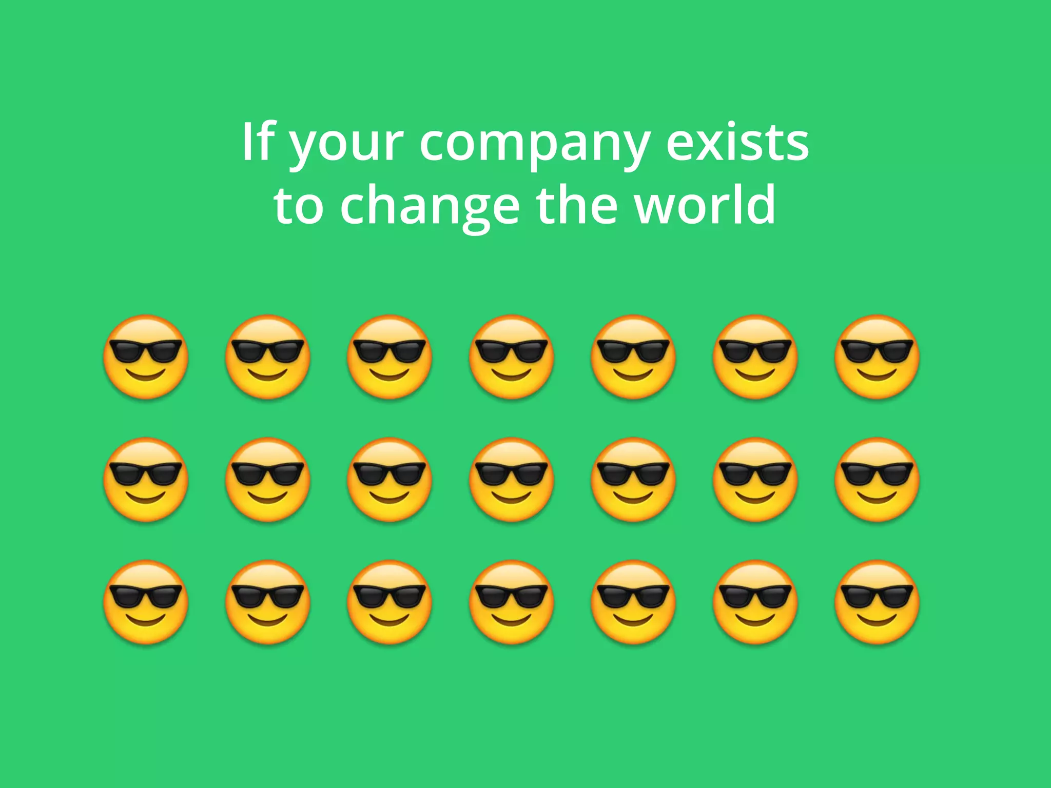 If your company exists
to change the world
 