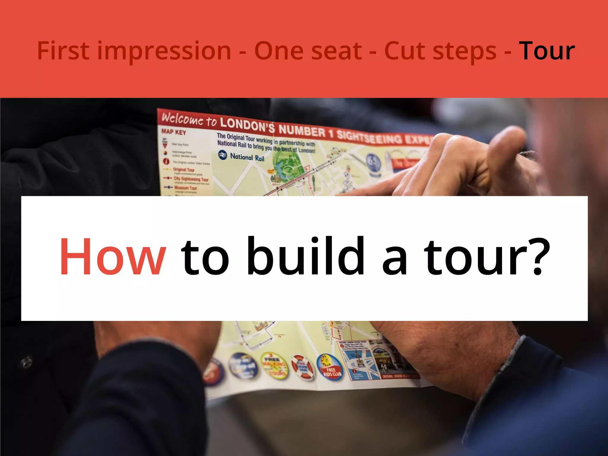 How to build a tour?
First impression - One seat - Cut steps - Tour
 