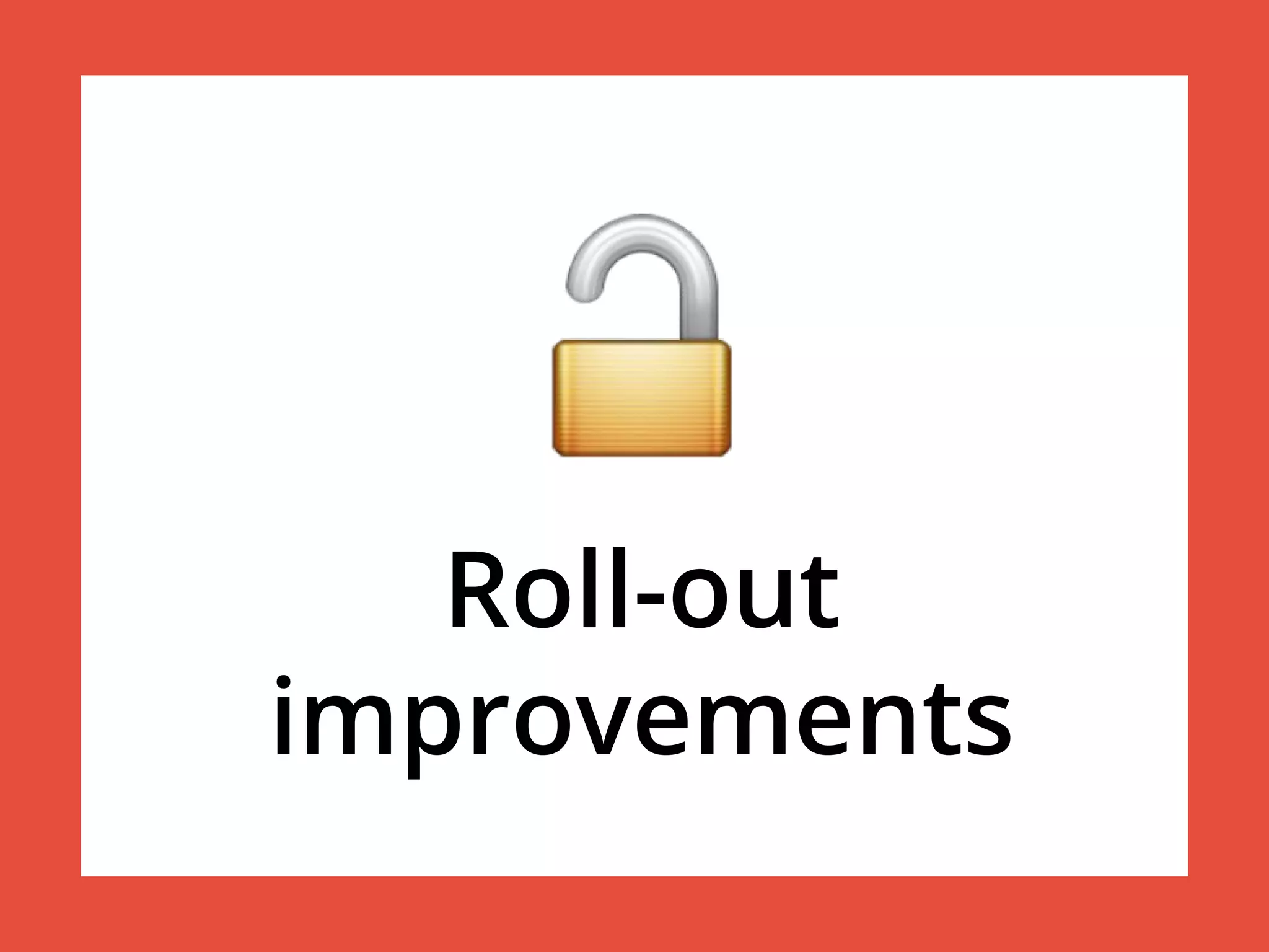 Roll-out
improvements
 