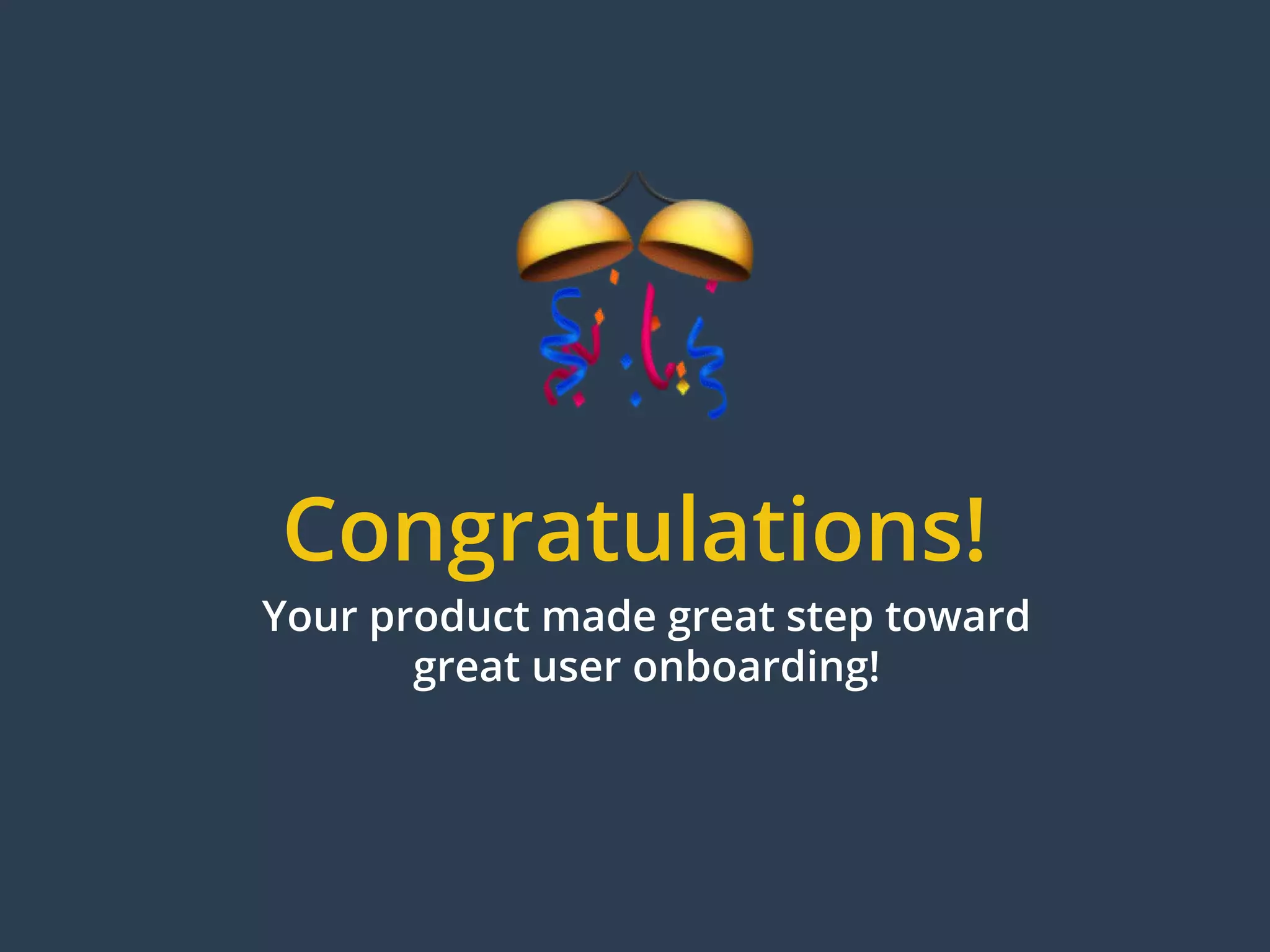 Congratulations!
Your product made great step toward
great user onboarding!
 