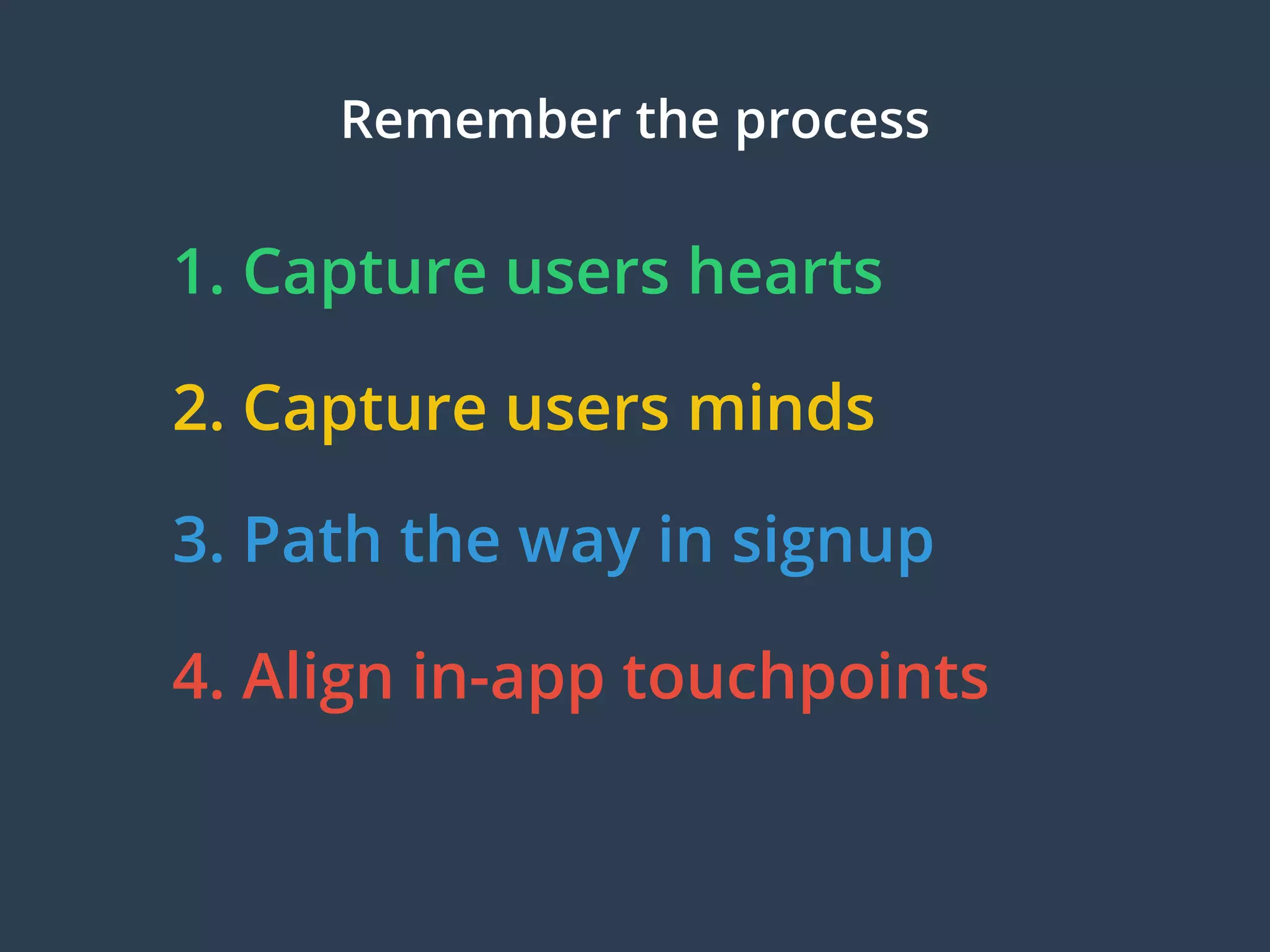 1. Capture users hearts
2. Capture users minds
3. Path the way in signup
4. Align in-app touchpoints
Remember the process
 