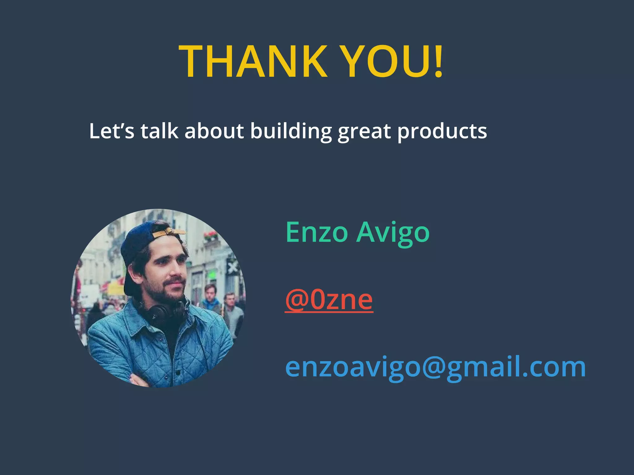 THANK YOU!
Enzo Avigo
@0zne
enzoavigo@gmail.com
Let’s talk about building great products
 