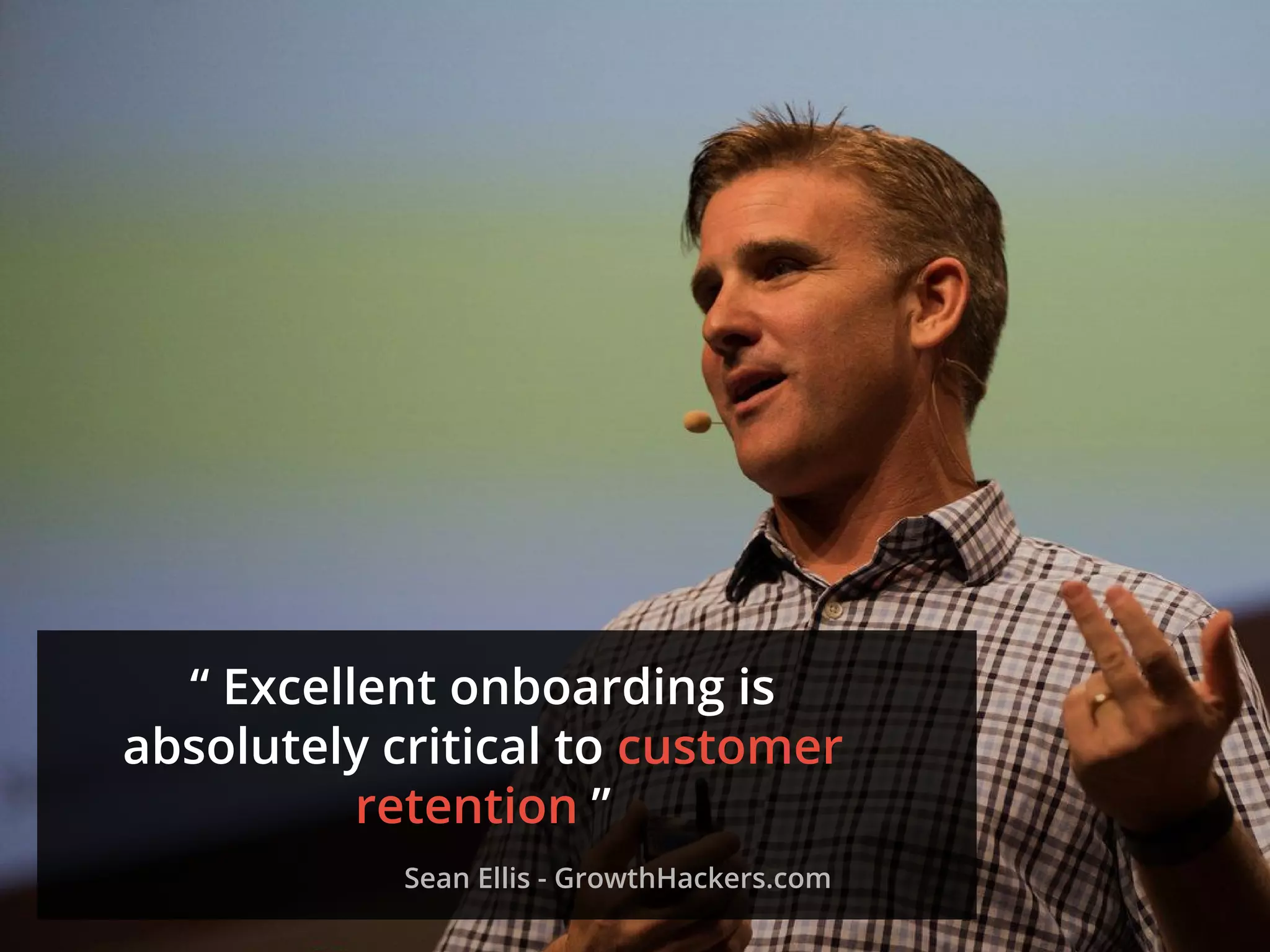 “ Excellent onboarding is
absolutely critical to customer
retention ”
Sean Ellis - GrowthHackers.com
 